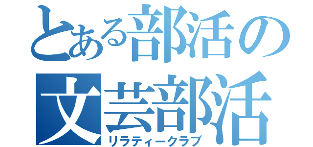 とある部活の文芸部活（リラティークラブ）