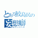 とある鮫島民の妄想癖（モウソウヘキ）