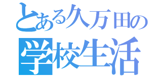 とある久万田の学校生活（）