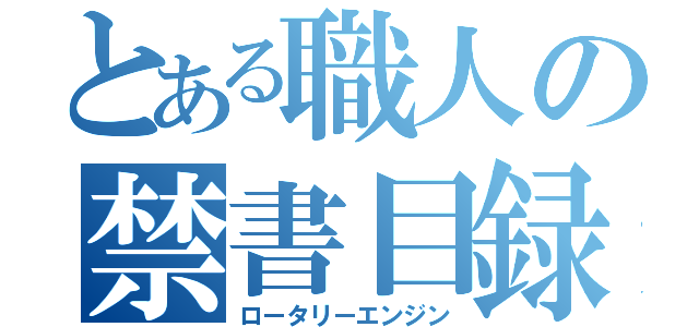 とある職人の禁書目録（ロータリーエンジン）