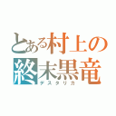 とある村上の終末黒竜（デスタリカ）