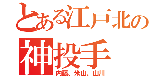 とある江戸北の神投手（内藤、米山、山川）