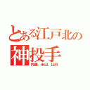 とある江戸北の神投手（内藤、米山、山川）