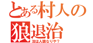 とある村人の狼退治（汝は人狼なりや？）