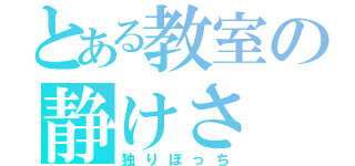 とある教室の静けさ（独りぼっち）