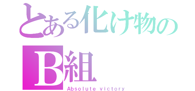 とある化け物のＢ組（Ａｂｓｏｌｕｔｅ ｖｉｃｔｏｒｙ）