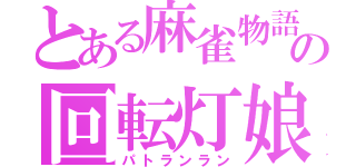 とある麻雀物語の回転灯娘（パトランラン）