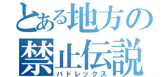 とある地方の禁止伝説（バドレックス）