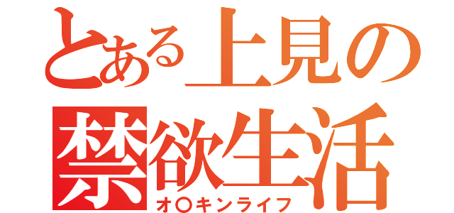 とある上見の禁欲生活（オ〇キンライフ）