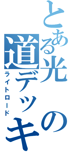 とある光の道デッキ（ライトロード）