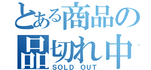 とある商品の品切れ中（ＳＯＬＤ ＯＵＴ）