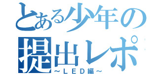 とある少年の提出レポート（～ＬＥＤ編～）