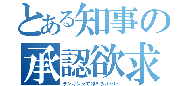 とある知事の承認欲求（ランキングで認められたい）