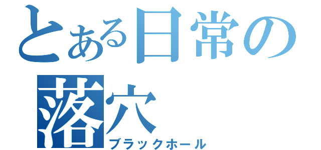 とある日常の落穴（ブラックホール）