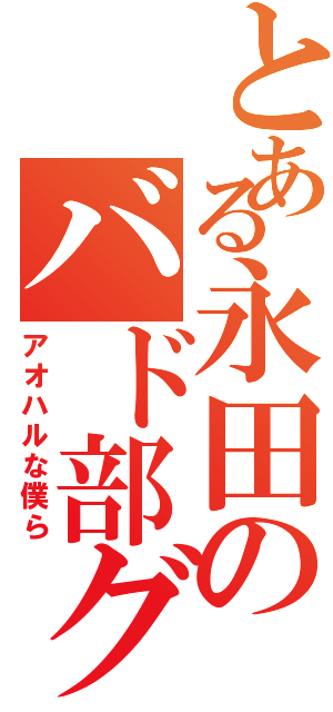 とある永田のバド部グル（アオハルな僕ら）