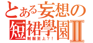 とある妄想の短裙學園Ⅱ（制服至上？！）