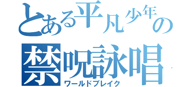 とある平凡少年の禁呪詠唱（ワールドブレイク）