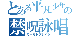 とある平凡少年の禁呪詠唱（ワールドブレイク）