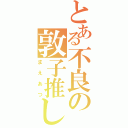 とある不良の敦子推し（まえあつ）