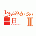 とあるみかさの一日Ⅱ（インデックス）