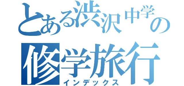 とある渋沢中学校の修学旅行（インデックス）