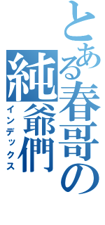 とある春哥の純爺們（インデックス）