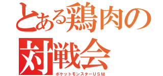 とある鶏肉の対戦会（ポケットモンスターＵＳＭ）