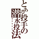 とある投手の潜水投法（サブマリン）