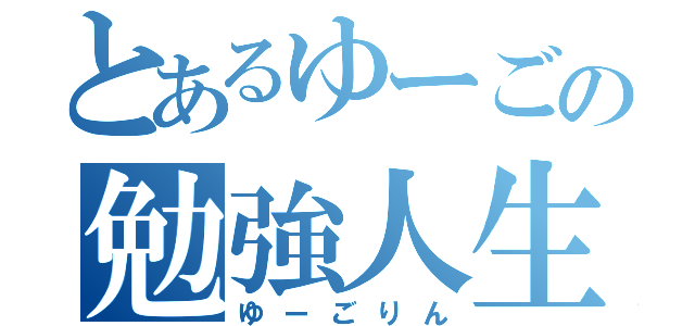 とあるゆーごの勉強人生（ゆーごりん）