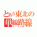 とある東北の単線路線（ローカル線）