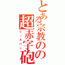 とある宗教のの超赤字砲（レールパン）