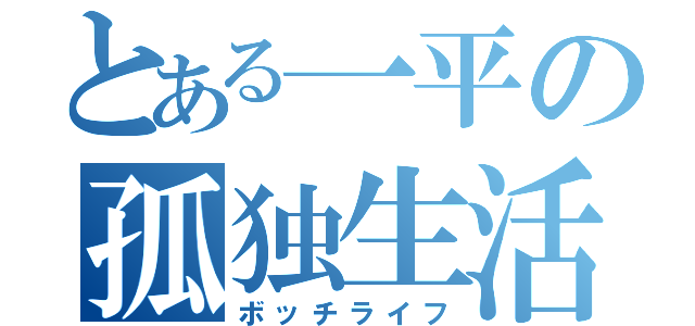 とある一平の孤独生活（ボッチライフ）