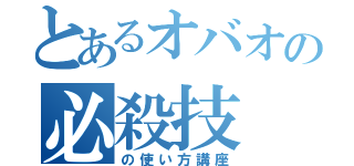 とあるオバオの必殺技（の使い方講座）