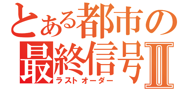 とある都市の最終信号Ⅱ（ラストオーダー）