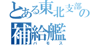 とある東北支部の補給艦（バモス）