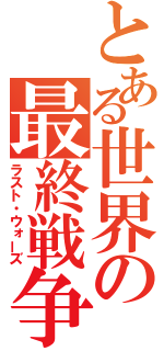 とある世界の最終戦争（ラスト・ウォーズ）