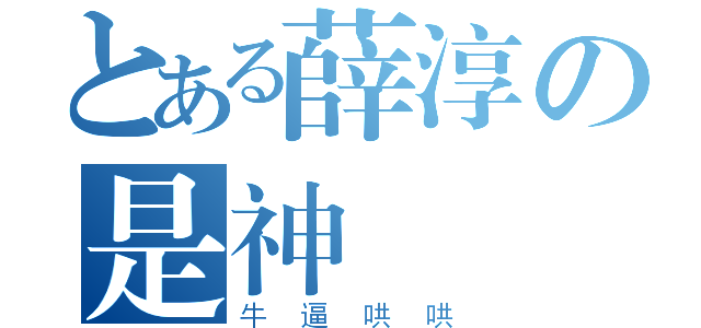 とある薛淳の是神（牛逼哄哄）