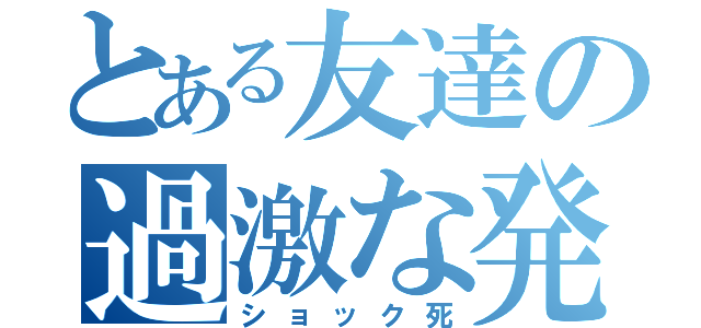 とある友達の過激な発言（ショック死）