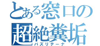 とある窓口の超絶糞垢（バズリテーナ）