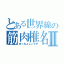 とある世界線の筋肉椎名Ⅱ（まっちょしぃです）