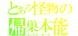 とある怪物の帰巣本能（モンスターボール）