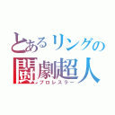 とあるリングの闘劇超人（プロレスラー）