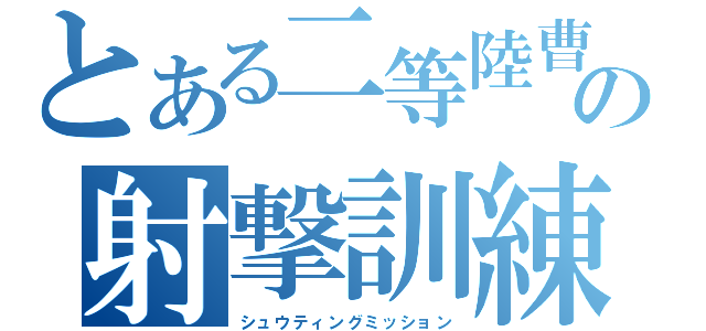 とある二等陸曹の射撃訓練（シュウティングミッション）