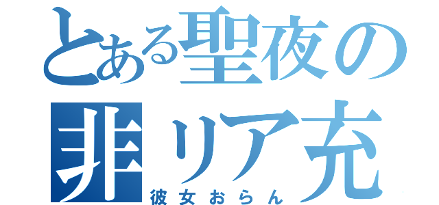 とある聖夜の非リア充（彼女おらん）