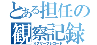 とある担任の観察記録（オブザーブレコード）