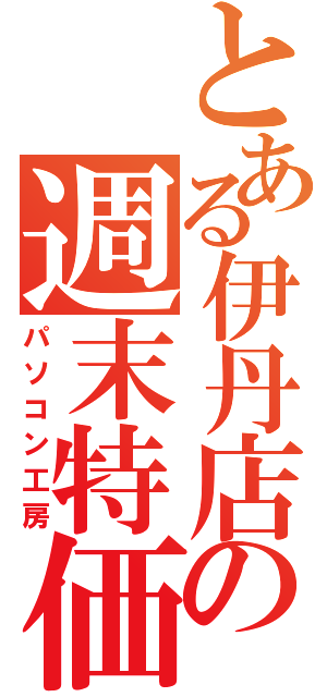 とある伊丹店の週末特価（パソコン工房）