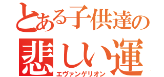 とある子供達の悲しい運命（エヴァンゲリオン）