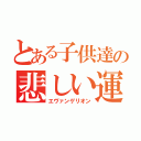 とある子供達の悲しい運命（エヴァンゲリオン）