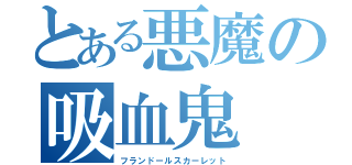 とある悪魔の吸血鬼（フランドールスカーレット）