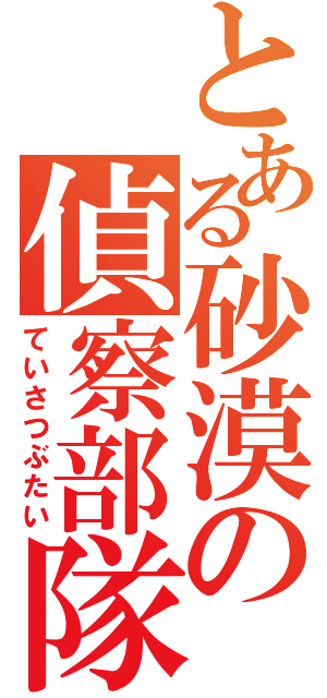 とある砂漠の偵察部隊（ていさつぶたい）